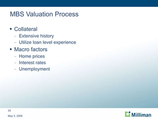 MBS Valuation Process Collateral Extensive history Utilize loan level experience Macro factors Home prices Interest rates Unemployment May 5, 2009 
