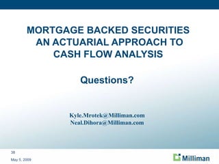 MORTGAGE BACKED SECURITIES  AN ACTUARIAL APPROACH TO CASH FLOW ANALYSIS  May 5, 2009 Questions? [email_address] [email_address] 