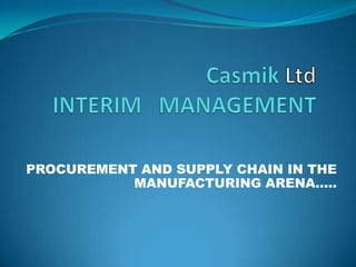 Casmik LtdINTERIM   MANAGEMENT PROCUREMENT AND SUPPLY CHAIN IN THE MANUFACTURING ARENA..... 