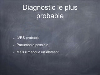 Diagnostic le plus
probable
IVRS probable
Pneumonie possible
Mais il manque un élément...
 
