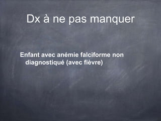 Dx à ne pas manquer
Enfant avec anémie falciforme non
diagnostiqué (avec fièvre)
 