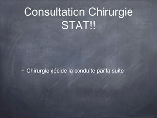 Consultation Chirurgie
STAT!!

Chirurgie décide la conduite par la suite

 