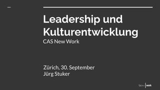 Leadership und
Kulturentwicklung
CAS New Work
Zürich, 30. September
Jürg Stuker
 