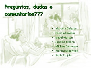 Mariana Delgado Pamela Escobar Isabel Marzán Joseline Molina Michael Sanhueza Mónica Sepúlveda Paola Trujillo Preguntas, dudas o comentarios??? 
