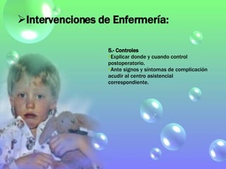 5.- Controles Explicar donde y cuando control postoperatorio. Ante signos y síntomas de complicación acudir al centro asistencial correspondiente. Intervenciones de Enfermería: 
