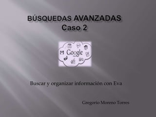 Buscar y organizar información con Eva
Gregorio Moreno Torres
 