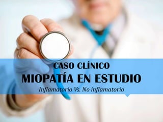 CASO CLÍNICO
MIOPATÍA EN ESTUDIO
Inflamatorio Vs. No inflamatorio
 
