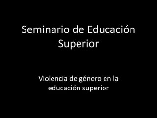 Seminario de Educación
Superior
Violencia de género en la
educación superior
 