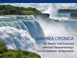 DIARREA CRONICA
Dr. Ramón José Espinosa
Internista Gastroenterólogo
Clínica Sebastián de Belalcázar
 