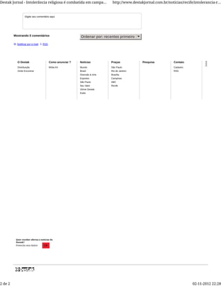Ordenar por: recentes primeiro
M Notificar por e-mail S RSS
Mostrando 0 comentários
O Destak
Distribuição
Onde Encontrar
Como anunciar ?
Mídia Kit
Notícias
Mundo
Brasil
Diversão & Arte
Esportes
São Paulo
Seu Valor
Vitrine Destak
Estilo
Praças
São Paulo
Rio de Janeiro
Brasília
Campinas
ABC
Recife
Pesquisa Contato
Cadastro
RSS
Digite seu comentário aqui.
Quer receber ofertas e notícias do
Destak?
Preencha seus dados! OK
Destak Jornal - Intolerância religiosa é combatida em campa... http://www.destakjornal.com.br/noticias/recife/intolerancia-r...
2 de 2 02-11-2012 22:28
 