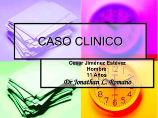 CASO CLINICO Cesar Jiménez Estévez Hombre  11 Años  Dr Jonathan L. Romano 