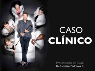 CASO
CLÍNICO

 Presentación del Caso:
 Dr. Cristian Pedreros R.
 