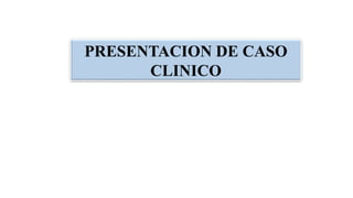 PRESENTACION DE CASO
CLINICO
 