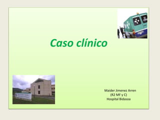 Caso clínico
Maider Jimenez Arren
(R2 MF y C)
Hospital Bidasoa
 