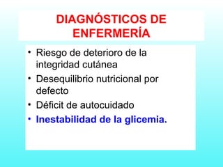 DIAGNÓSTICOS DE
ENFERMERÍA
• Riesgo de deterioro de la
integridad cutánea
• Desequilibrio nutricional por
defecto
• Déficit de autocuidado
• Inestabilidad de la glicemia.
 