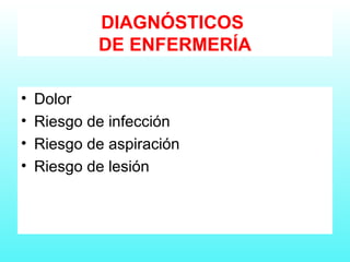 DIAGNÓSTICOS
DE ENFERMERÍA
• Dolor
• Riesgo de infección
• Riesgo de aspiración
• Riesgo de lesión
 