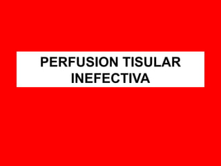 PERFUSION TISULAR
INEFECTIVA
 