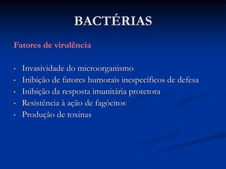 BACTÉRIAS
Fatores de virulência
• Invasividade do microorganismo
• Inibição de fatores humorais inespecíficos de defesa
• Inibição da resposta imunitária protetora
• Resistência à ação de fagócitos
• Produção de toxinas
 