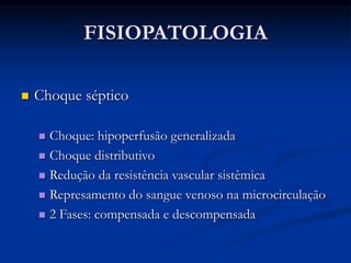 FISIOPATOLOGIA
 Choque séptico
 Choque: hipoperfusão generalizada
 Choque distributivo
 Redução da resistência vascular sistêmica
 Represamento do sangue venoso na microcirculação
 2 Fases: compensada e descompensada
 
