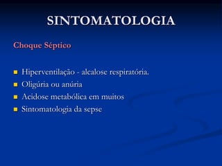 SINTOMATOLOGIA
Choque Séptico
 Hiperventilação - alcalose respiratória.
 Oligúria ou anúria
 Acidose metabólica em muitos
 Sintomatologia da sepse
 