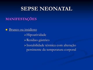SEPSE NEONATAL
MANIFESTAÇÕES
 Brusco ou insidioso
Hipoatividade
Resíduo gástrico
Instabilidade térmica com alteração
persistente da temperatura corporal
 