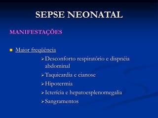 SEPSE NEONATAL
MANIFESTAÇÕES
 Maior freqüência
Desconforto respiratório e dispnéia
abdominal
Taquicardia e cianose
Hipotermia
Icterícia e hepatoesplenomegalia
Sangramentos
 