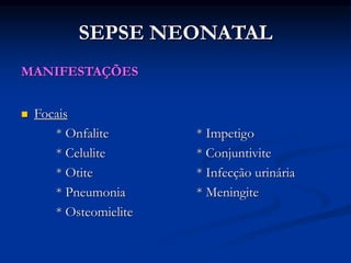 SEPSE NEONATAL
MANIFESTAÇÕES
 Focais
* Onfalite * Impetigo
* Celulite * Conjuntivite
* Otite * Infecção urinária
* Pneumonia * Meningite
* Osteomielite
 