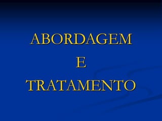 ABORDAGEM
E
TRATAMENTO
 