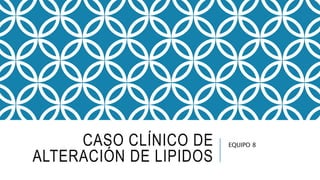 CASO CLÍNICO DE
ALTERACIÓN DE LIPIDOS
EQUIPO 8
 