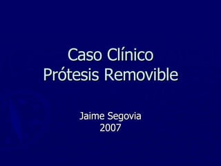 Caso Clínico Prótesis Removible Jaime Segovia 2007 