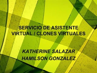 SERVICIO DE ASISTENTE
VIRTUAL / CLONES VIRTUALES
KATHERINE SALAZAR
HAMILSON GONZALEZ
 