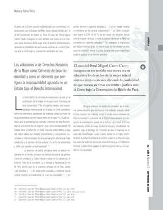 43
|
AÑO
II
Número
3
|
SEPTIEMBRE
DE
2007
JURÍDICA
El pleno de la Corte asumió tal jurisdicción por unanimidad, es-
tableciendo que el Estado del Perú había violado el artículo 7.b
de la Convención de Belém do Pará. El caso del Penal Miguel
Castro Castro inaugura en ese sentido una nueva era en rela-
ción a los derechos de la mujer ante el sistema interamericano,
abriendo la posibilidad de que nuevas víctimas encuentren justi-
cia ante la Corte bajo la Convención de Belém do Pará.
Las violaciones a los Derechos Humanos
de la Mujer como Crímenes de Lesa Hu-
manidad y como un elemento que con-
figura la responsabilidad agravada de un
Estado bajo el Derecho Internacional
L
a Corte tipificó al conjunto de violaciones a la vida y a la
prohibición de la tortura en el caso como “crímenes de
lesa humanidad”.68
En el capítulo relativo a la respon-
sabilidad internacional del Estado, la Corte consideró,
entre los elementos agravantes, la violencia contra la mujer de
las características que se habían dado en el caso.69
La Corte en-
fatizó que la prohibición de cometer crímenes de lesa humani-
dad es una norma de ius cogens y que, como consecuencia,“el
Estado tiene el deber de no dejar impunes estos delitos y para
ello debe utilizar los medios, instrumentos y mecanismos na-
cionales e internacionales para la persecución efectiva de tales
conductas y la sanción de sus autores con el fin de prevenirlas
y evitar que queden en la impunidad”.70
La aserción de estos principios tiene un efecto im-
portante en el ámbito peruano en materia de justicia de género.
Como lo consignó la Corte Interamericana en su sentencia, el
Informe Final de la Comisión de la Verdad y Reconciliación en
el Perú afirmó que en el conflicto armado en el Perú existió
“una práctica [. . .] de violaciones sexuales y violencia sexual
contra mujeres principalmente, la cual «es imputable [. . .] en
primer término a agentes estatales [. . .] [y] en menor medida
a miembros de los grupos subversivos»”.71
La Corte consignó
que según la CVR el 83 % de los casos de violación sexual
contra mujeres víctimas durante la guerra interna en el Perú fue
cometida por agentes estatales.72
Sin embargo, la impunidad
por dichos hechos al día de hoy es total: no ha existido un sólo
caso de violación sexual ocurrido durante esa guerra que haya
recibido justicia en un tribunal peruano.
De igual manera, no existe una provisión en el siste-
ma penal peruano que reconozca a la violación sexual y otras
formas severas de violencia contra la mujer como crímenes de
lesa humanidad. La decisión de la Corte Interamericana que re-
quiere la investigación penal de la tortura -que tomó la forma
de violencia contra la mujer (violencia sexual y condiciones de
prisión)- bajo la tipología de crímenes de lesa humanidad en el
caso del Penal Miguel Castro Castro, sienta un principio impor-
tante en la esfera doméstica en el Perú y abre la puerta para que
los casos de violación sexual de otras víctimas que constituyeron
torturas y violencia de género durante la guerra interna, no que-
den en la impunidad.
Mónica Feria-Tinta
68 Corte IDH. Caso del “Penal Miguel Castro Castro vs Perú”. Cit., párr. 404.
69 Corte IDH. Caso del “Penal Miguel Castro Castro vs Perú”. Cit., párrs. 200, 222 y 223.
70 Corte IDH. Caso del “Penal Miguel Castro Castro vs Perú”. Cit., párr. 404.
71 Corte IDH. Caso del “Penal Miguel Castro Castro vs Perú”. Cit., párr. 225.
72 Corte IDH. Caso del “Penal Miguel Castro Castro vs Perú”. Cit., párr. 206.
ante la guerra interna en el Perú fue
es estatales.72
Sin embargo la impunidad
hos al día de
olación sex
justicia e
De igual m
ano que rec
violencia contra la mujer como crímenes de
n de la Corte Interamericana que re-
a que tomó la f
Sin embargo, la impunidad
e hoy es t
xual oc
n un
manera
conozca
la mujer como crímenes de
s total: no ha existido un sólo
currido durante esa guerra que haya
tribunal peruano
a, no existe una provisión en el siste-
a a la violación sexual y otras
El caso del Penal Miguel Castro Castro
inaugura en ese sentido una nueva era en
relación a los derechos de la mujer ante el
sistema interamericano, abriendo la posibilidad
de que nuevas víctimas encuentren justicia ante
la Corte bajo la Convención de Belém do Pará.
 