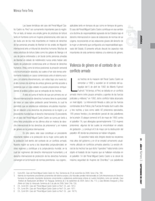 31
|
AÑO
II
Número
3
|
SEPTIEMBRE
DE
2007
JURÍDICA
Mónica Feria-Tinta
Las bases temáticas del caso del Penal Miguel Cas-
tro Castro vs. Perú2
son sumamente importantes para la región.
Por un lado, al revisar una amplia gama de prácticas de tortura
tanto en hombres como en mujeres prisioneros/as, este caso es
sin duda uno de los más importantes en materia de derechos
de las personas privadas de libertad en los anales de litigación
internacional ante un tribunal de derechos humanos. Muchas de
estas prácticas de tortura (tales como los golpes de falanga o el
uso de perros entrenados y sin bozal contra personas privadas
de libertad en estado de indefensión) nunca antes habían sido
objeto de jurisdicción contenciosa ante un tribunal de derechos
humanos. Otras, como la tortura posicional, la privación sensorial
o la incomunicación absoluta, las cuales sí han sido temas ante-
riormente tratados en casos contenciosos ante el sistema euro-
peo y el sistema interamericano, son vistas bajo una nueva luz:
el alto número de víctimas de ambos géneros permite acceder a
evidencia que un caso aislado no puede proporcionar, enrique-
ciendo el análisis jurídico que se extrapola de los hechos.
A esto se suma el hecho de que por primera vez un
tribunal internacional de derechos humanos tiene la oportunidad
de tratar un caso sobre población penal femenina, lo cual ha
permitido que se establezcan estándares vinculantes importan-
tes en relación a los derechos de prisioneras en la región y un
precedente mundial bajo el derecho internacional. El precedente
en el caso del Penal Miguel Castro Castro se suma por tanto a
otros hitos producidos en los últimos años en materia de dere-
cho internacional de los derechos de prisioneros3
y en materia
de género en la justicia internacional.
En otro plano, este caso constituye un precedente
importante relativo a la protección de la mujer como parte de
la población civil dentro del contexto de un conflicto armado.
Nuestra región se suma a los desarrollos jurisprudenciales en
otras regiones y contribuye a la jurisprudencia mundial, en la
cual los regímenes del derecho internacional humanitario y el
derecho internacional de protección de los derechos humanos
convergen en la formación de normas perentorias –ius cogens-,
aplicables tanto en tiempos de paz como en tiempos de guerra.
El caso del Penal Miguel Castro Castro contribuye en ese sentido
a la doctrina de responsabilidad agravada de los Estados bajo el
derecho internacional en casos de violaciones de normas de ius
cogens, reconociendo en las violaciones graves del derecho de
la mujer un elemento que configuraría una responsabilidad agra-
vada del Estado. El presente artículo discute los aspectos más
importantes de esta sentencia relativos a la violencia de género.
Violencia de género en el contexto de un
conflicto armado
L
os hechos de la masacre del Penal Castro Castro se
remontan a 1992 y suceden en el contexto del au-
togolpe del 5 de abril de 1992 de Alberto Fujimori
Fujimori.4
Al tiempo, el Perú se debatía en un conflicto
armado interno entre grupos armados y agentes de las fuerzas
policiales y militares;5
en 1992, dicho conflicto había alcanzado
un nivel álgido. La intervención llevada a cabo por las fuerzas
combinadas de la Policía y las Fuerzas Armadas duró cuatro días
y tres noches, y tuvo como saldo 42 prisioneros ejecutados,
185 presos heridos y la demolición parcial de dos pabellones
de la prisión. El ataque comenzó el 6 de mayo de 1992 contra
el pabellón 1A, que albergaba aproximadamente 133 mujeres
prisioneras -algunas de las cuales se encontraban en estado
de gestación-, y concluyó el 9 de mayo con la destrucción del
pabellón 4B donde las prisioneras se habían refugiado.
El operativo había sido dirigido desde los escalones
más altos del gobierno y en él se empleó armamento usual-
mente utilizado en conflictos armados abiertos. La versión ofi-
cial de los hechos fue que dicho “operativo” había tenido como
objeto el traslado de las mujeres que se hallaban recluidas en
el pabellón 1A del Penal Miguel Castro Castro a la cárcel de
máxima seguridad de mujeres de Chorrillos.6
Los pabellones
2 Corte IDH. Caso del Penal Miguel Castro Castro Vs. Perú. Sentencia de 25 de noviembre de 2006. Serie C No. 160.
3 Además de importantes precedentes provenientes del sistema europeo y los tribunales penales internacionales, la Corte Interamericana de Derechos
Humanos ha generado importantes decisiones concernientes a poblaciones penitenciarias enteras en nuestro hemisferio, como por ejemplo, Caso
"Instituto de Reeducación del Menor" Vs. Paraguay. Sentencia de 2 de septiembre de 2004. Serie C No. 112; y Caso Montero Aranguren y Otros
(Retén de Catia) Vs. Venezuela. Sentencia de 5 de julio de 2006. Serie C No. 150.
4 Cfr., Corte IDH. Caso del “Penal Miguel Castro Castro vs Perú”. Cit., párr. 197.2.
5 Cfr., Corte IDH. Caso del “Penal Miguel Castro Castro vs Perú”. Cit., párr. 197.1.
6 Cfr., Corte IDH. Caso del “Penal Miguel Castro Castro vs Perú”. Cit. , párr. 197.15.
sin
de las
internac
estas prác
uso de perr
de libertad en
objeto de jurisd
humanos. Otras,
la incomunicació
mente tratados
y el sistema inte
o número de víct
ncia que un cas
el análisis juríd
A esto se s
internacional d
ar un caso sob
do que se esta
relación a los d
dente mundial b
caso del Penal
s hitos producido
internacional d
género en la jus
En otr
importante relat
la población c
Nuestra regi
otras regio
cual los
derech
con
e
e
ci
trib
de
pe
te
p
e
 