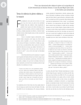 36
|
REVISTA
CEJIL
Debates
sobre
Derechos
Humanos
y
el
Sistema
Interamericano
JURÍDICA
Primer caso internacional sobre violencia de género en la jurisprudencia de
la Corte Interamericana de Derechos Humanos: El caso del penal Miguel Castro Castro;
un hito histórico para Latinoamérica
Temas de violencia de género relativos a
la masacre
F
ue establecido como parte de los hechos en el caso
que el uso de la fuerza por parte de las autoridades
estatales había sido unilateral y había singularizado al
pabellón de las mujeres como blanco del ataque. Es así
que según los hechos probados, cientos de unidades de élite de
la Policía y unidades especiales de la Marina y el Ejército habían
rodeado el penal y habían logrado acceso, al volar una pared del
patio del pabellón 1A.
Como lo recordaron algunas sobrevivientes, estos
efectivos habían empezado a abrir fuego con armas de largo
alcance contra el pabellón y el uso de fuerza letal por parte
de las fuerzas del Estado se incrementó a medida que pasa-
ban las horas. Las sobrevivientes dieron cuenta de la intención
claramente letal de las fuerzas que estaban interviniendo en el
operativo: amenazas como “¡Terruca vas a morir como perra!
¡Hoy día es tu día!”31
y “van a morir como ratas” se intercalaban
con el tiroteo.
Una de las prisioneras que fue sacada por un agujero
que los agentes del Estado perforaron por el techo, luego de que
otra prisionera fuera asesinada a quemarropa, rememoró el tipo
de insultos y castigos a los que fueron sometidas. Este tipo de
abuso representa una de las formas de violencia contra la mujer
descritas en la evidencia en el caso:
A cada una nos tenían con el arma apuntándonos siempre
en la sien, mientras otros vociferando insultos de toda clase
caminaban sobre nuestros cuerpos y otros groseramente nos
amenazaban con violarnos pasando sus varas de goma sobre
el cuerpo e intentando introducirnos por la vagina, decían que
nos iban a matar a todas, que no merecíamos vivir por ser
basura, que el Perú no nos necesita, que éramos “terrucas”,
etc. etc.32
Fue establecido ante la Corte el tipo de armas usadas desde el
inicio del ataque por parte de las fuerzas del Estado. Entre ellas,
rifles AKM, G3 (con mira telescópica) y FAL, bazucas, instalazas,
rockets, granadas de fragmentación, dinamita, explosivos plás-
ticos de demolición, lanzallamas, bombas incendiarias (incluido
gases de fósforo blanco), gases asfixiantes y helicópteros artilla-
dos. Fue probado que entre los atacantes había destacamentos
cuya tarea era especialmente “el tirar a matar”. Los certificados
de defunción y las observaciones del perito Nizam Peerwani
dieron cuenta de que los disparos no habían sido de naturaleza
disuasiva, sino que se habían dirigido a órganos vitales con el fin
de causar la muerte.Varias mujeres perdieron la vida asesinadas
por francotiradores ese primer día -entre ellas, una mujer de 63
años que no pudo tener la agilidad de cubrirse de las balas del
bombardeo por aire del pabellón 1A-. Las mujeres gestantes en
el pabellón que eran cuatro, fueron sometidas al mismo trato:
Las autoridades sabían que yo estaba embarazada porque yo
había salido a un chequeo en el tópico con el médico de la
prisión [. . .] Cuando el ataque empezó yo me encontraba dur-
miendo en el 4to piso del pabellón 1A [. . .] Hicieron huecos
con explosivos por todo el techo. Mi hijo no se movía. Mi vien-
tre estaba duro como si tuviese una contracción y sentía dolor
en el bajo vientre. El siempre se movía y ese día no se movía
nada [. . .] Teníamos que salir ¿ir a dónde? [. . .] Como se veía
que nos estaban apuntando de lejos no podías pasar parada.
Estábamos tiradas al piso,rampando [...] Disparaban a todo lo
que se movía [...] Supuestamente las autoridades habrían ac-
cedido a trasladarnos al hospital a los gravemente heridos,em-
barazadas. Pero nos dejaron ahí. Sin alimentos, a la intemperie.
[. . .] “[d]espués que terminemos con los de adentro, ustedes
siguen” nos apuntaban, rastrillaban “ahorita los matamos y no
pasa nada” –Nos decían los militares y policías.33
La pericia del perito Nizam Peerwani presentada por la repre-
sentante legal del grupo mayoritario de víctimas permitió esta-
blecer que el uso de rifles como AKM, G3 o FAL, los cuales usan
balas de alta velocidad, al ser usados contra un recinto cerrado
daban lugar al efecto ricochet, es decir, al tocar una superficie
dura rebotaban o cambiaban de dirección o se fragmentaban
debido a la velocidad de éstas. De allí el número alto de heridos
de esquirlas de bala (por sobre las 150 personas). El terror de
caer herido o muerto era alto en ese contexto. El perito Peerwani
dejó claro que este tipo de armas han sido diseñadas para ser
31 Escrito de solicitudes, argumentos y pruebas de la representante legal Mónica Feria ante la Corte Interamericana en el caso del “Penal Miguel Castro
Castro vs. Perú”, 10 de diciembre de 2005, Anexo: exhibición 129.
32 Escrito de solicitudes, argumentos y pruebas de la representante legal Mónica Feria. Cit., Anexo: exhibición 108.
33 Escrito de solicitudes, argumentos y pruebas de la representante legal Mónica Feria. Cit., Anexo: Affidavit de Eva Challco, junio 2006.
 