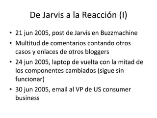 De Jarvis a la Reacción (I) <ul><li>21 jun 2005, post de Jarvis en Buzzmachine </li></ul><ul><li>Multitud de comentarios c...