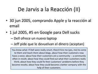 De Jarvis a la Reacción (II) <ul><li>30 jun 2005, comprando Apple y la reacción al email </li></ul><ul><li>1 jul 2005, #5 ...