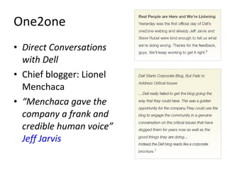 One2one <ul><li>Direct Conversations with Dell </li></ul><ul><li>Chief blogger: Lionel Menchaca </li></ul><ul><li>“ Mencha...