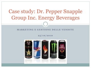 Case study: Dr. Pepper Snapple
 Group Inc. Energy Beverages

   MARKETING E GESTIONE DELLE VENDITE

               25/10/2010
 