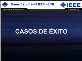 CASOS DE ÉXITO http://ieeeunl.wordpress.com/ [email_address] Rama Estudiantil IEEE - UNL   