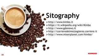Sitography
http://www.kimbo.it
https://it.wikipedia.org/wiki/Kimbo
http://www.gdonews.it
http://corrieredelmezzogiorno.corriere.it
http://www.mixerplanet.com/kimbo/
14
 