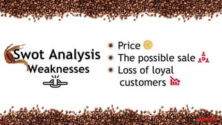 8
Price
The possible sale
Loss of loyal
customers
Swot Analysis
Weaknesses
 