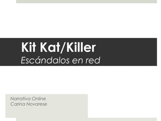 Kit Kat/Killer
Escándalos en red
Narrativa Online
Carina Novarese
 