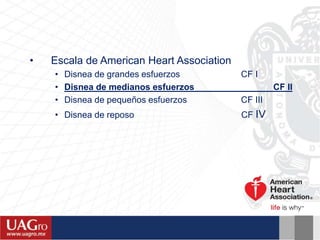 • Escala de American Heart Association
• Disnea de grandes esfuerzos CF I
• Disnea de medianos esfuerzos CF II
• Disnea de pequeños esfuerzos CF III
• Disnea de reposo CF IV
 