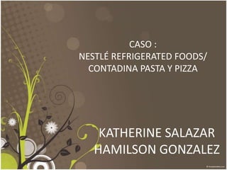 CASO :NESTLÉ REFRIGERATED FOODS/CONTADINA PASTA Y PIZZA KATHERINE SALAZARHAMILSON GONZALEZ 