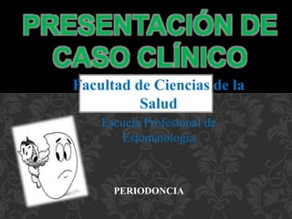 Facultad de Ciencias de la
Salud
Escuela Profesional de
Estomatología
PRESENTACIÓN DE
CASO CLÍNICO
PERIODONCIA
 