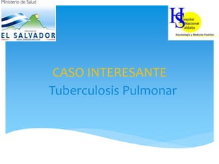 CASO INTERESANTE
Tuberculosis Pulmonar
 
