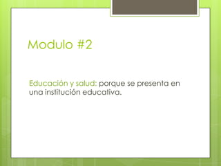 Modulo #2Educación y salud: porque se presenta en una institución educativa.