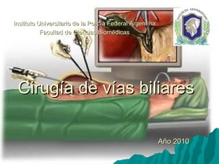 Cirugía de vías biliares Instituto Universitario de la Policía Federal Argentina Facultad de Ciencias Biomédicas Año 2010 