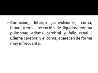 

Confusión, letargo ,convulsiones, coma,
hipoglucemia, retención de líquidos, edema
pulmonar, edema cerebral y fallo renal .
Edema cerebral y el coma, aparecen de forma
muy infrecuente.

 