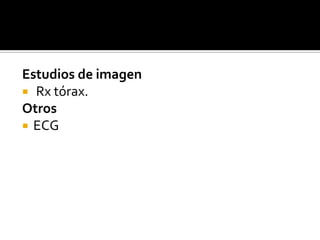 Estudios de imagen
 Rx tórax.
Otros
 ECG

 
